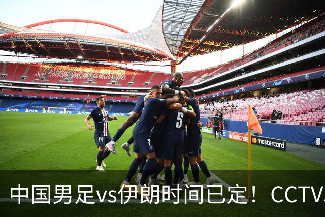 中国男足vs伊朗时间已定！CCTV5直播，力争两连胜